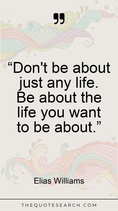 Quote by Elias Williams: “Don't be about just any life. Be about the life … - Image 2