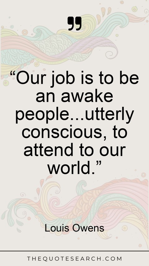 Quote by Louis Owens: “Our job is to be an awake people...utterly consc… - Image 2