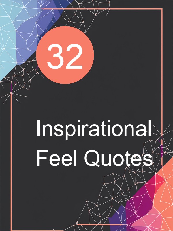 32 Inspirational Feel Quotes