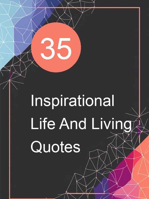 35 Inspirational Life And Living Quotes
