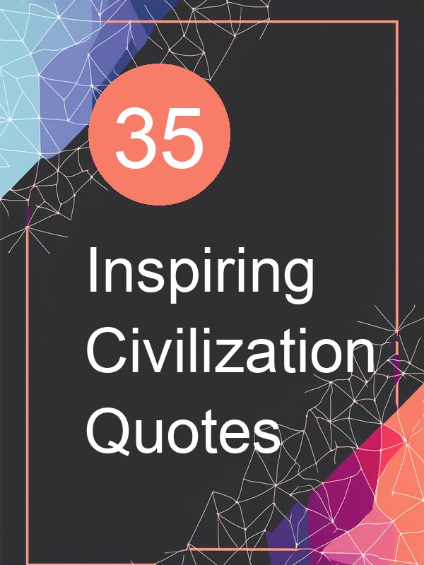 35 Inspiring Civilization Quotes