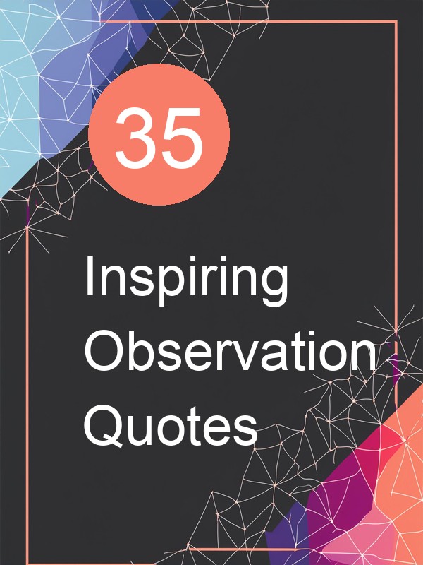 35 Inspiring Observation Quotes