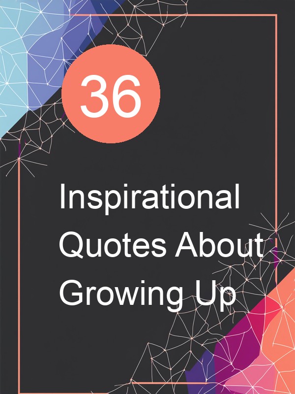 36 Inspirational Quotes About Growing Up