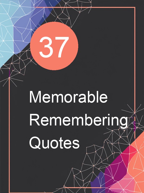 37 Memorable Remembering Quotes