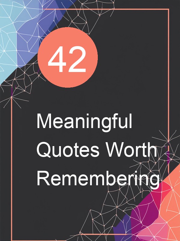 42 Meaningful Quotes Worth Remembering