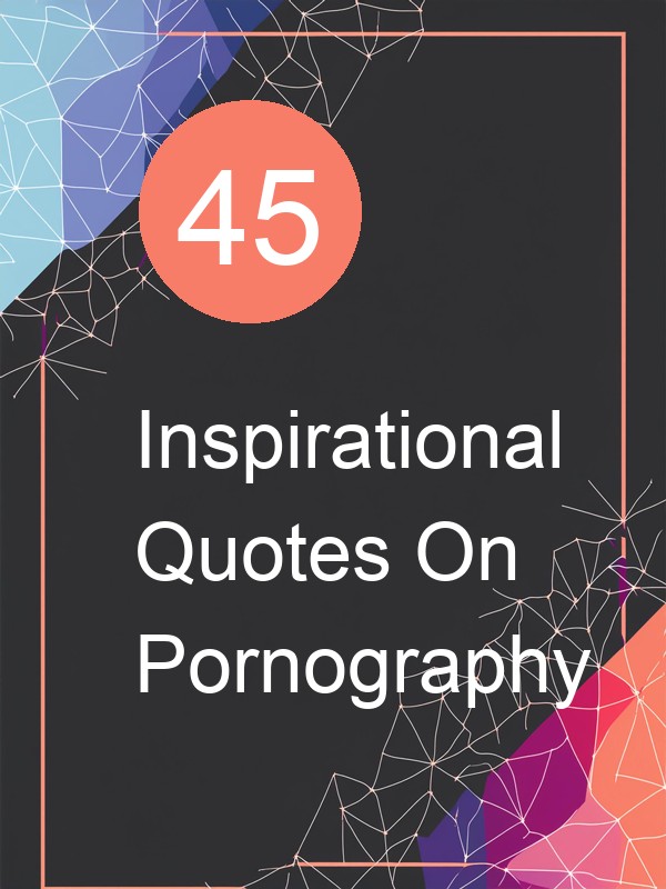 45 Inspirational Quotes On Pornography