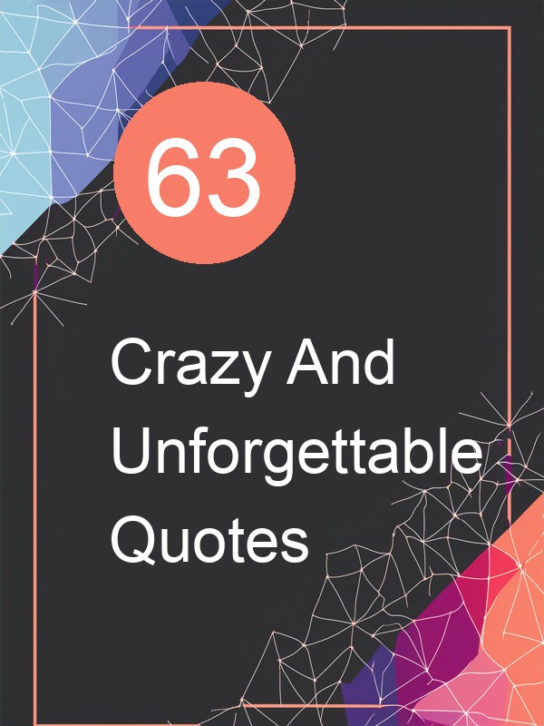 63 Crazy And Unforgettable Quotes