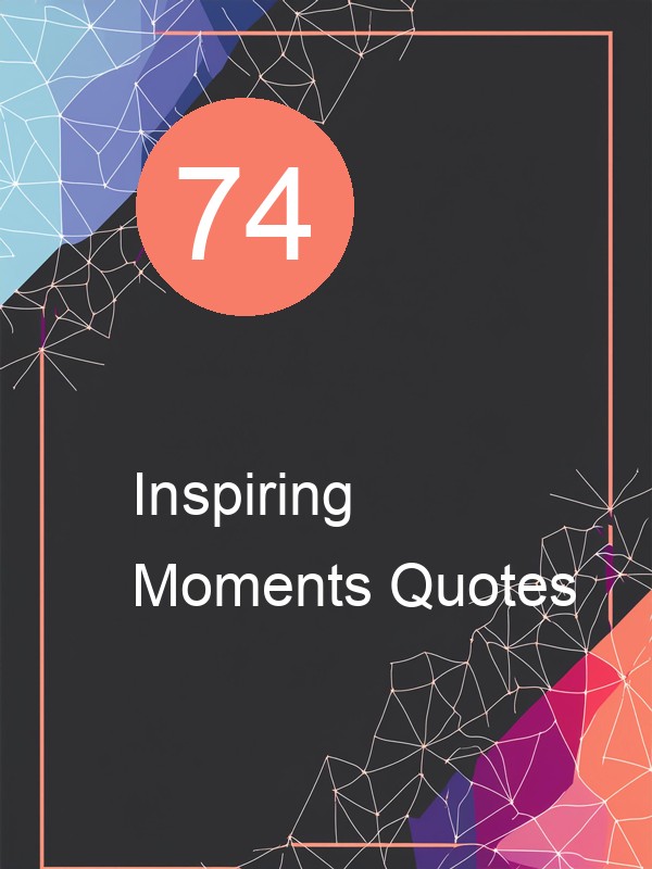 74 Inspiring Moments Quotes